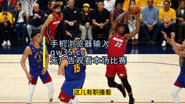 NBA官方高清直播:热火VS掘金(中文纯净)巴特勒视角强硬观看