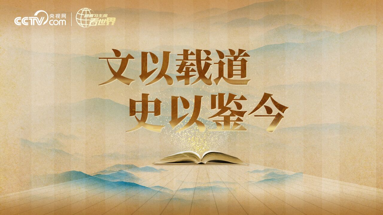 跟着习主席看世界丨文以载道 史以鉴今