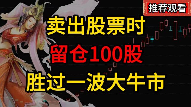 A股:股票卖出时,为什么选择留仓100股,胜过一波大牛市