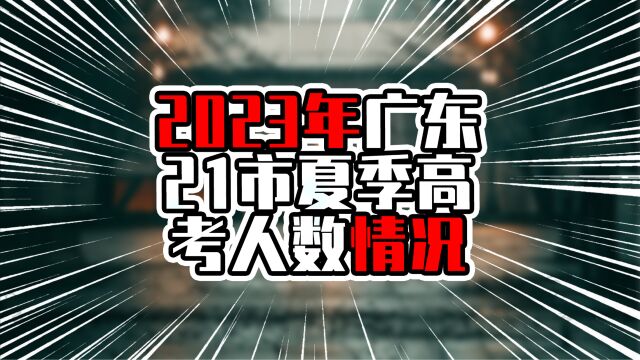 2023年广东21市夏季高考人数情况,粤西双雄入前5,茂名排首位