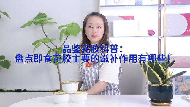 品鉴花胶科普:盘点即食花胶主要的滋补作用有哪些!