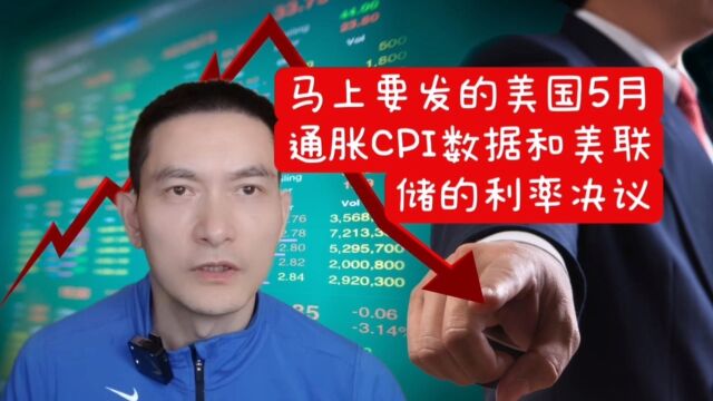 马上要发的美国5月通胀CPI数据和美联储的利率决议