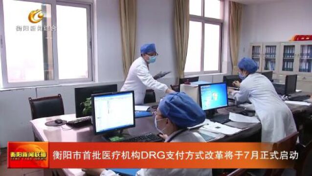 衡阳市首批医疗机构DRG支付方式改革将于7月正式启动