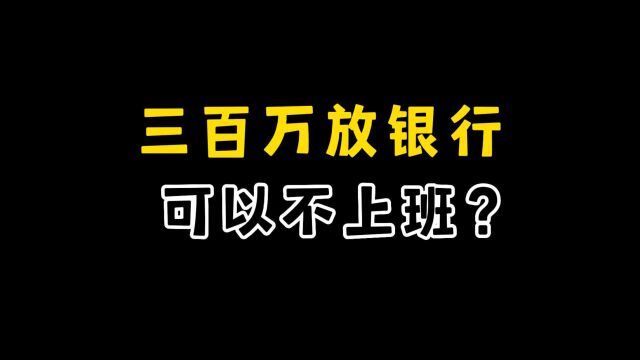 三百万放银行吃利息,我可以不用上班吗?