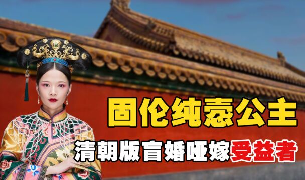 固伦纯悫公主:清朝版盲婚哑嫁受益者,因嫁对人得以改变命运!