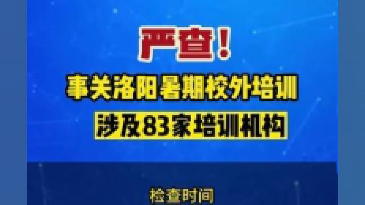 严查!事关洛阳暑期校外培训,涉及83家培训机构