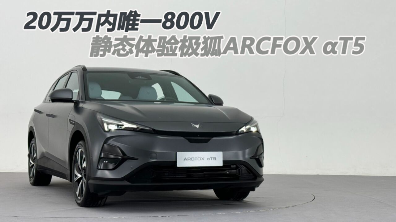 20万内唯一800V!静态体验极狐ARCFOX阿尔法T5