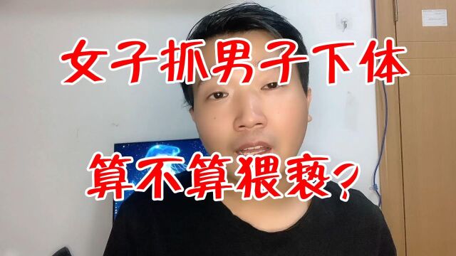 毁三观!冲突致女子大力抓住男子下体,网友:这算不算猥亵?