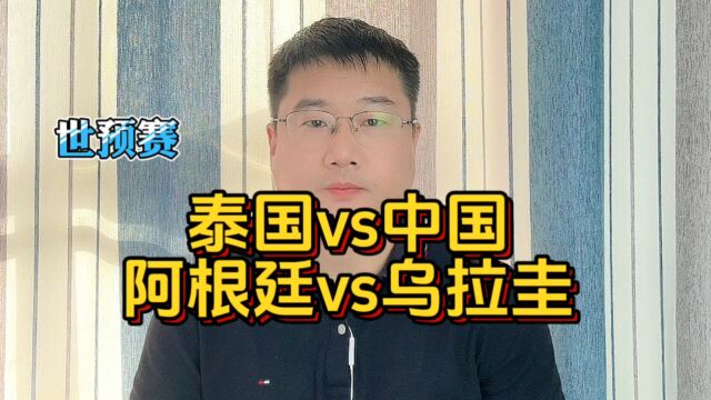 世预赛:泰国vs中国;阿根廷vs乌拉圭