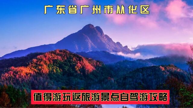 广东广州市从化区值得游玩的旅游景点有哪些?自驾游有什么攻略?