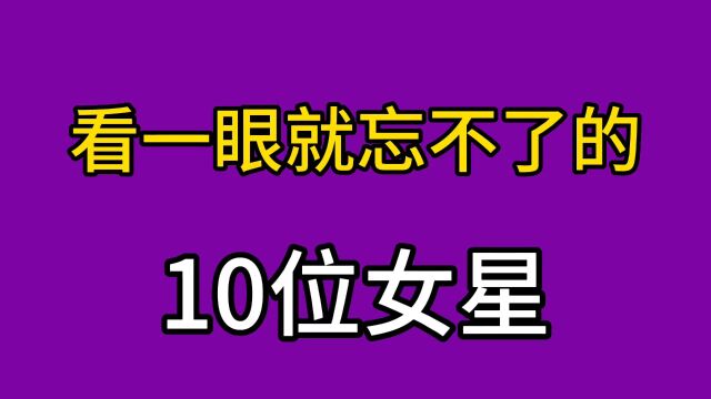 看一眼就忘不了的10位女星,个个惊艳绝伦,哪位对你印象深刻呢?