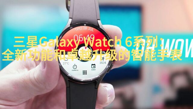 三星Galaxy Watch 6系列:全新功能和卓越升级的智能手表