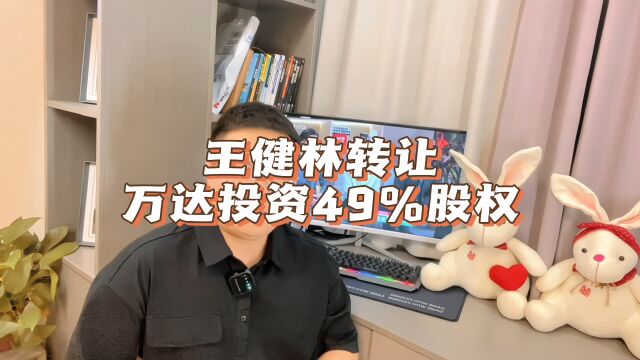 王健林又一次割肉,转让万达投资49%股份