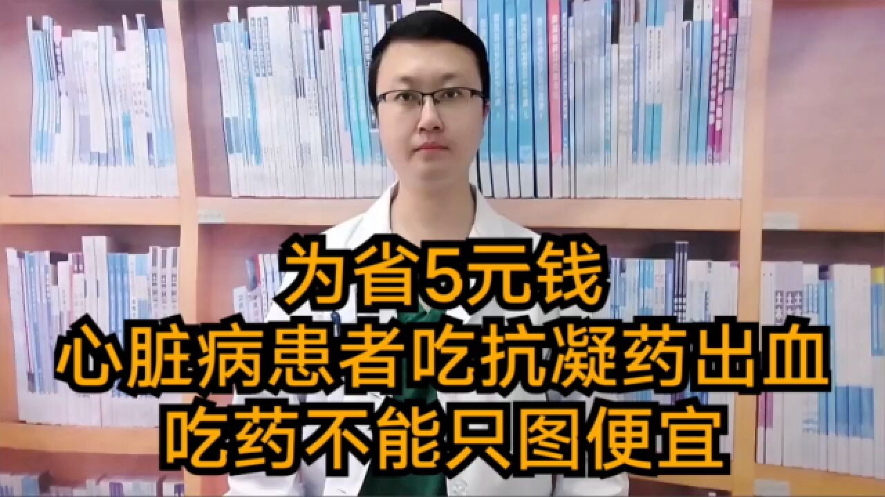 为省5元钱,心脏病患者吃抗凝药引发出血!吃药不能只图便宜