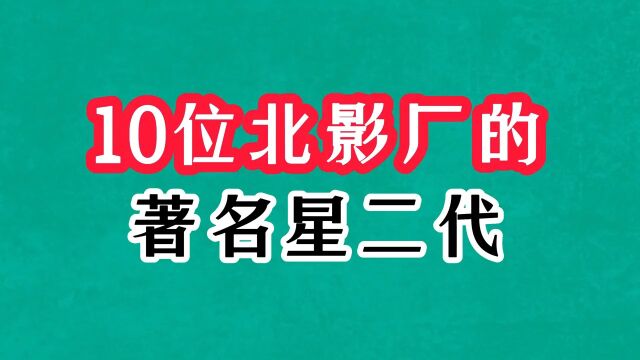 北影厂的10位星二代,个个是有才华的实力派,你都知道几个?