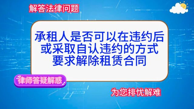 承租人是否可以在违约后,或采取自认违约的方式,要求解除租赁合同