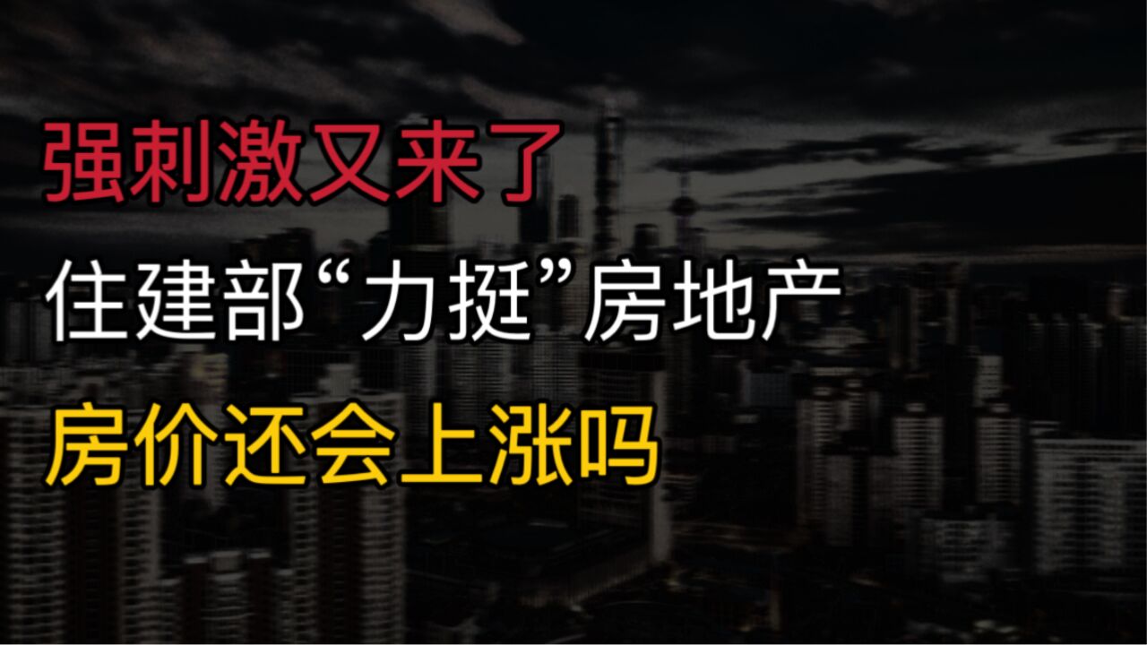 强刺激又来了?住建部“力挺”房地产,8月起,房价或有大调整