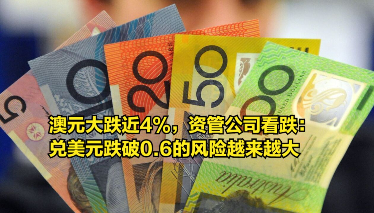 澳元大跌近4%,资管公司看跌:兑美元跌破0.6的风险越来越大