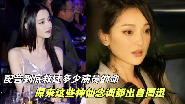 配音到底救过多少演员的命,原来这些神仙念词都出自周迅