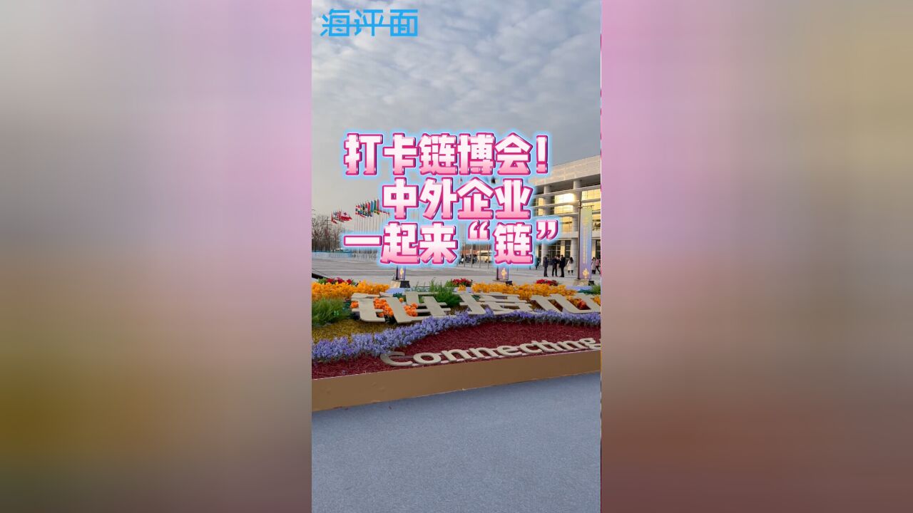 【海评面】打卡链博会!中外企业一起来“链”