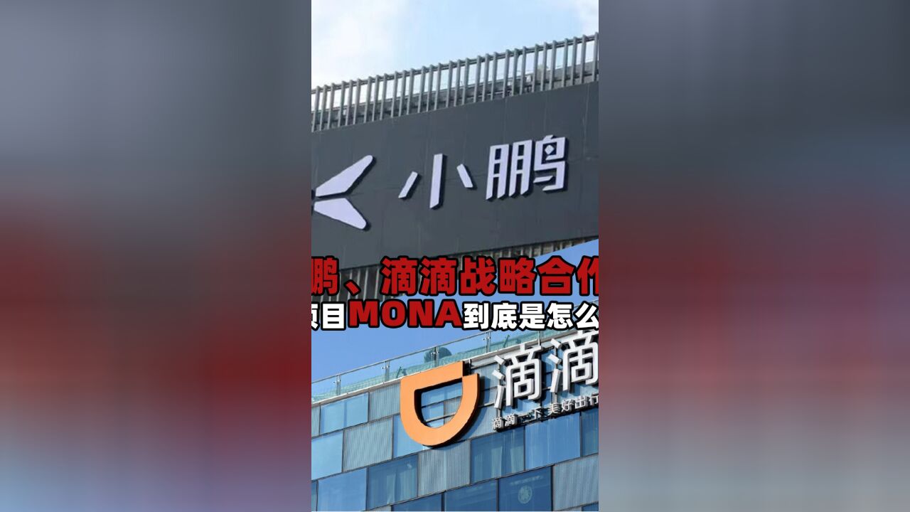 小鹏、滴滴战略合作,新项目MONA到底是怎么回事?