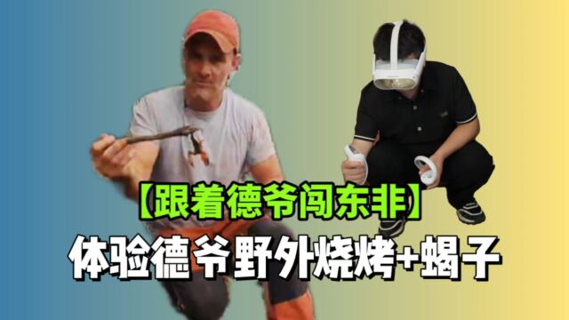 【跟着德爷闯东非】戴上VR眼镜,近距离感受荒野求生的乐趣!