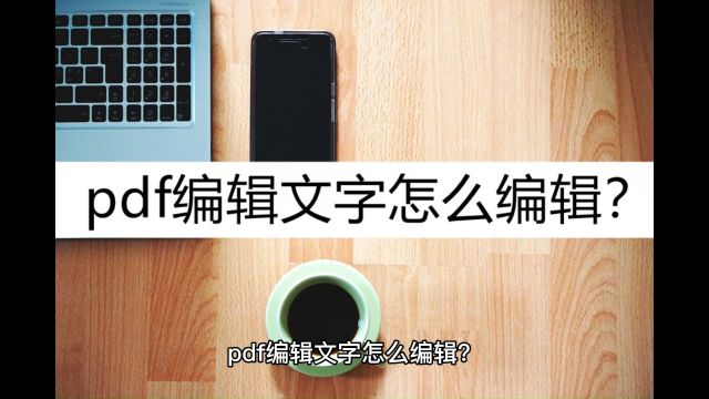 pdf编辑文字怎么编辑?这几种简单编辑方法看一看