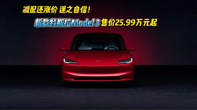 减配还涨价 迷之自信!特斯拉Model 3换新版售价25.99万元起