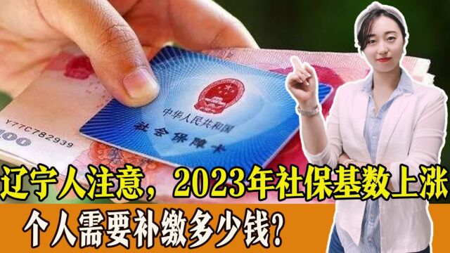 辽宁人注意,2023年社保缴费基数上涨,需要补缴多少钱?