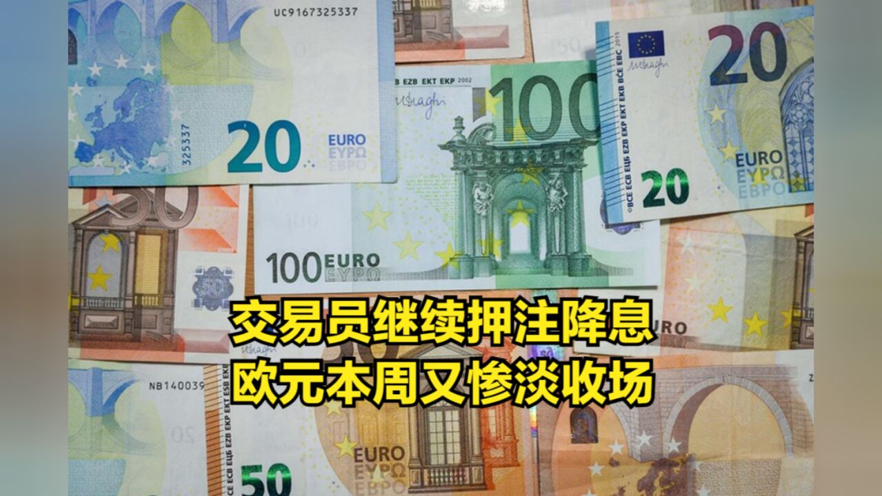 欧央行暗示利率见顶后,交易员继续押注降息,欧元本周又惨淡收场