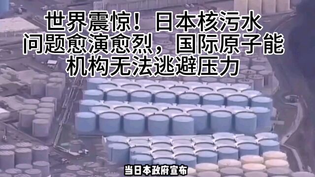 世界震惊!日本核污水问题愈演愈烈,国际原子能机构无法逃避压力