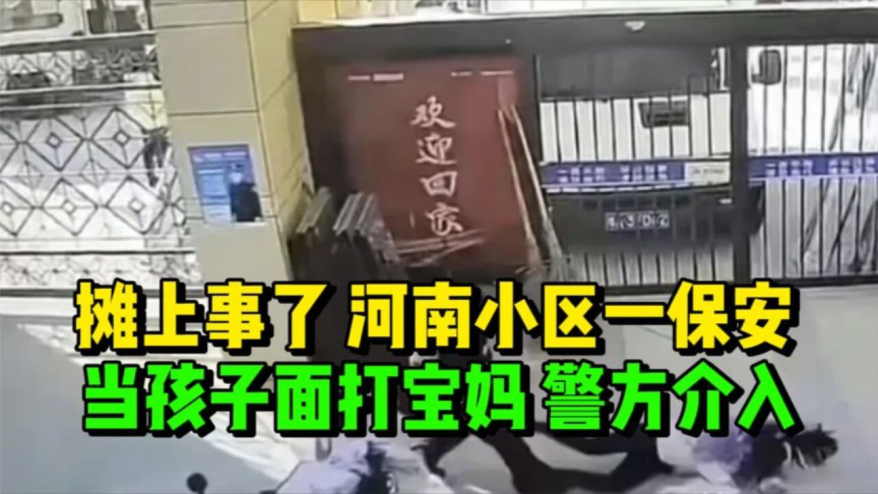 摊上事了,河南小区一保安,当孩子面打宝妈.后续:警方介入