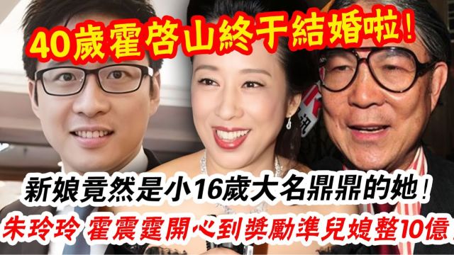 父女恋! 40岁霍启山终于结婚啦,新娘竟然是小16岁大名鼎鼎的她! 朱玲玲喜上眉梢,霍震霆开心到奖励未来媳妇整10亿!