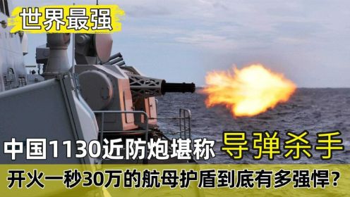 世界最强：中国1130近防炮堪称导弹杀手，开火一秒30万有多强悍？