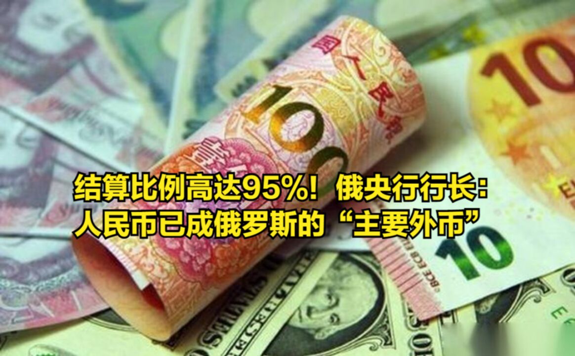 结算比例高达95%!俄央行行长:人民币已成俄罗斯的“主要外币”