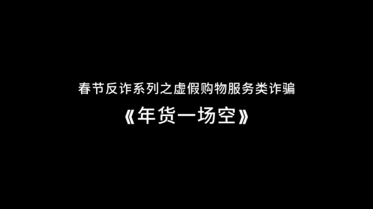 春节反诈系列之虚假购物服务类诈骗《年货一场空》