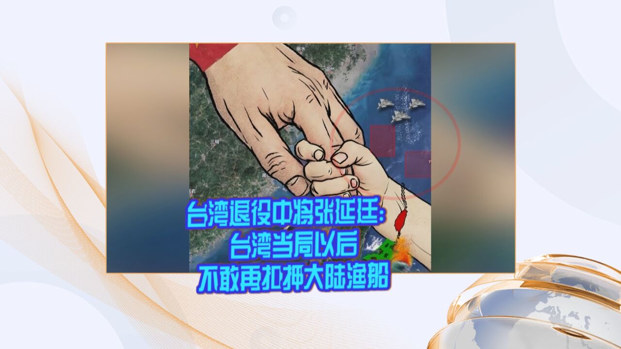 台湾退役中将张延廷:台湾当局以后不敢再扣押大陆渔船