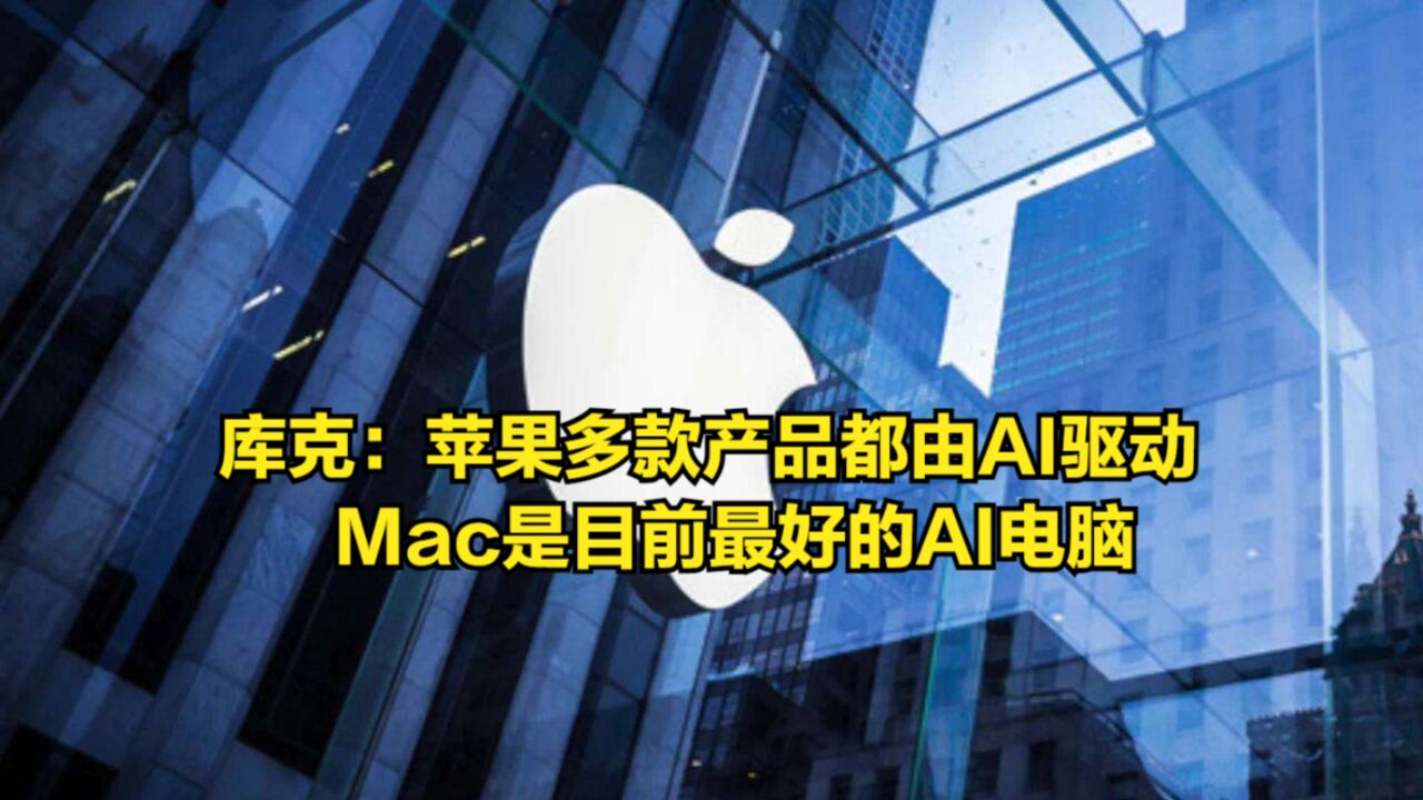 库克:苹果多款产品都是由AI驱动的,Mac是目前最好的AI电脑