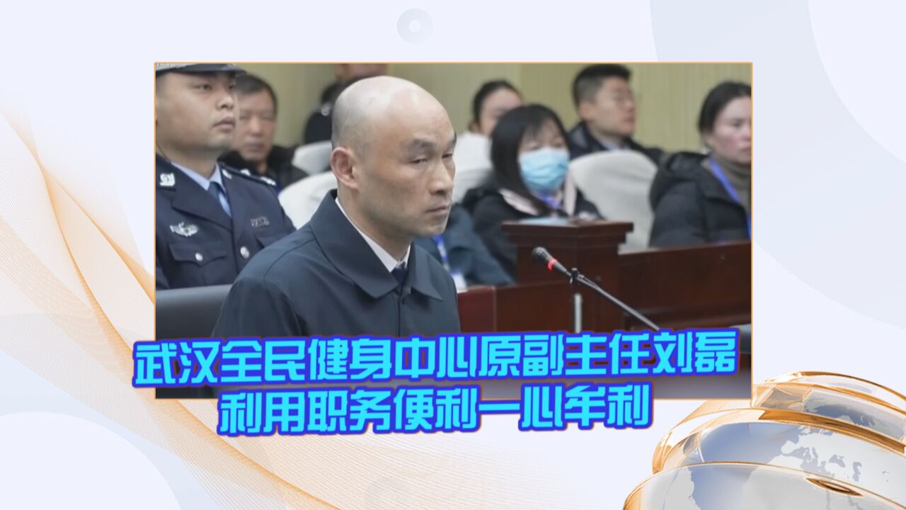 武汉全民健身中心原副主任刘磊利用职务便利一心牟利