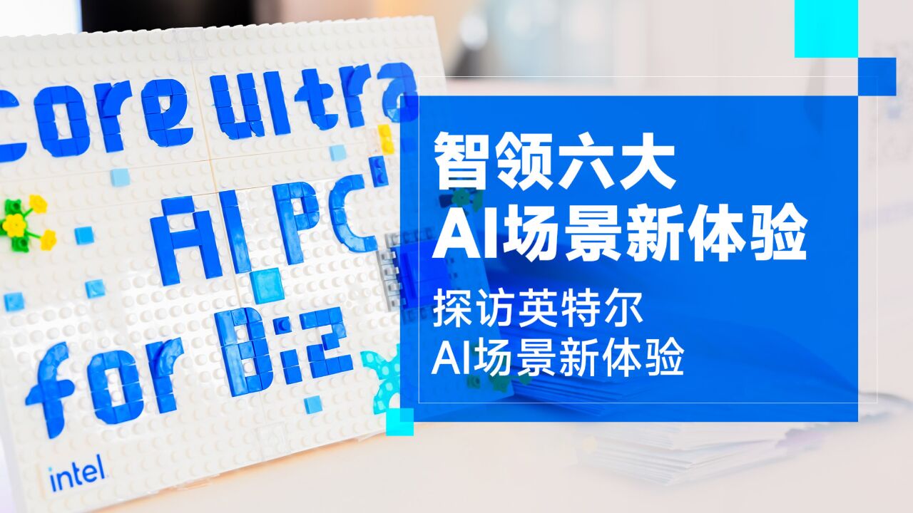 智领六大AI场景新体验 探访英特尔AI PC芯生态