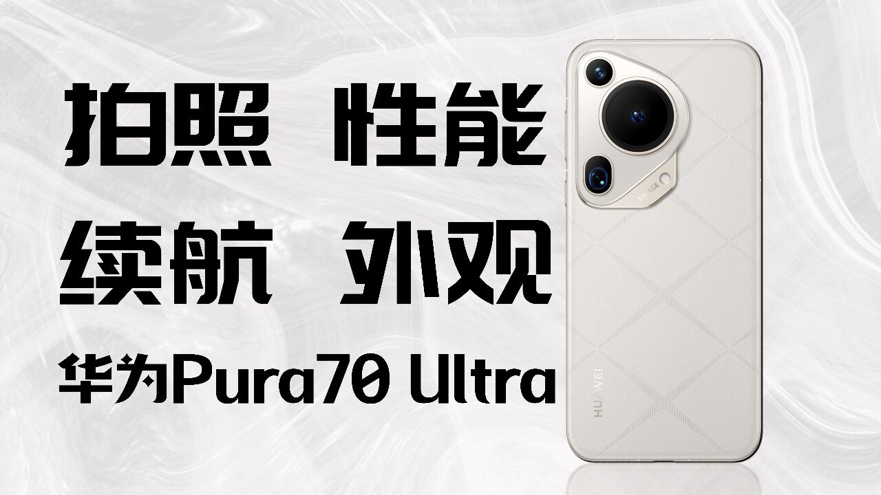 华为Pura 70 Ultra全面体验 拍照、性能、续航表现如何?