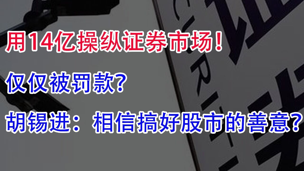 用14亿操纵证券市场!仅仅被罚款?胡锡进:相信搞好股市的善意?