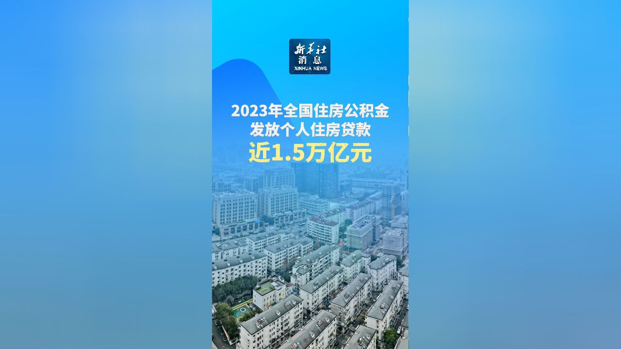 新华社消息|2023年全国住房公积金发放个人住房贷款近1.5万亿元