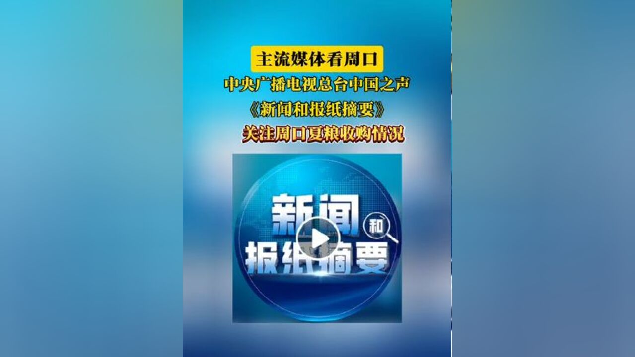 【主流媒体看周口】中央广播电视总台中国之声《新闻和报纸摘要》关注周口夏粮收购情况