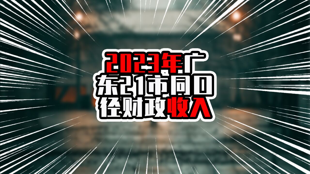 2023年广东21市同口径财政收入,前九依旧珠三角,湛江成非珠首位