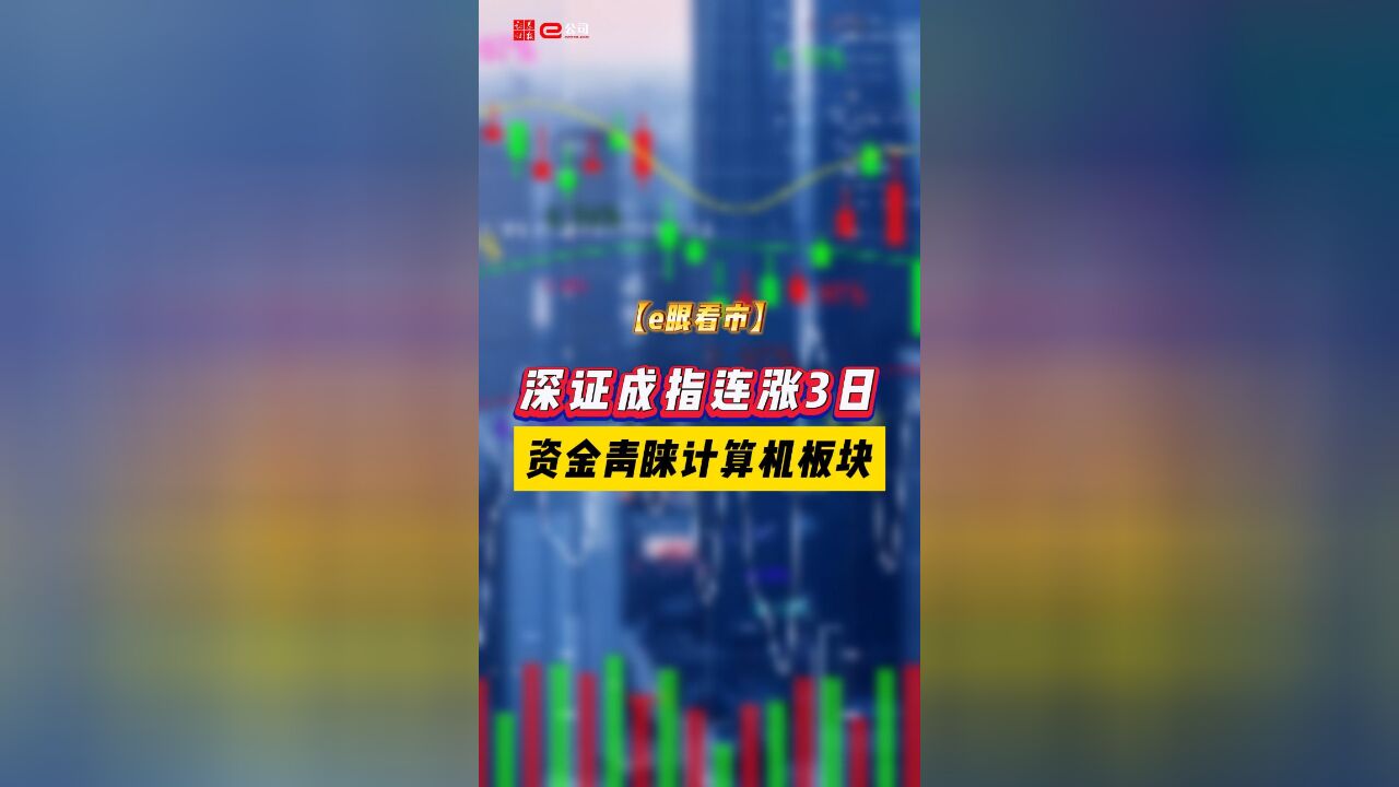 【e眼看市】深证成指连涨3日 资金青睐计算机板块