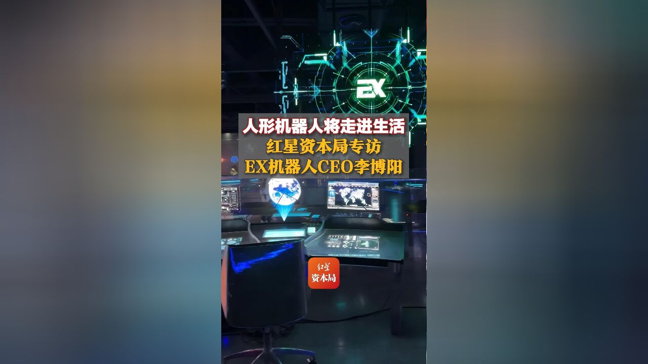 人形机器人将走进生活,红星资本局专访EX机器人CEO李博阳