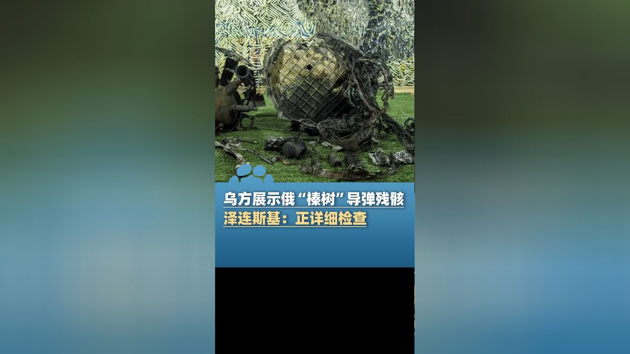 乌方展示俄“榛树”导弹残骸 泽连斯基:正详细检查并寻找应对方法