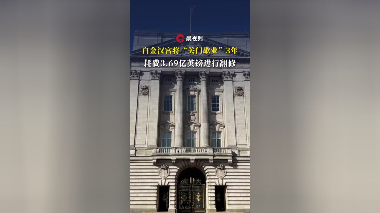 白金汉宫将“关门歇业”3年,耗费3.69亿英镑进行翻修