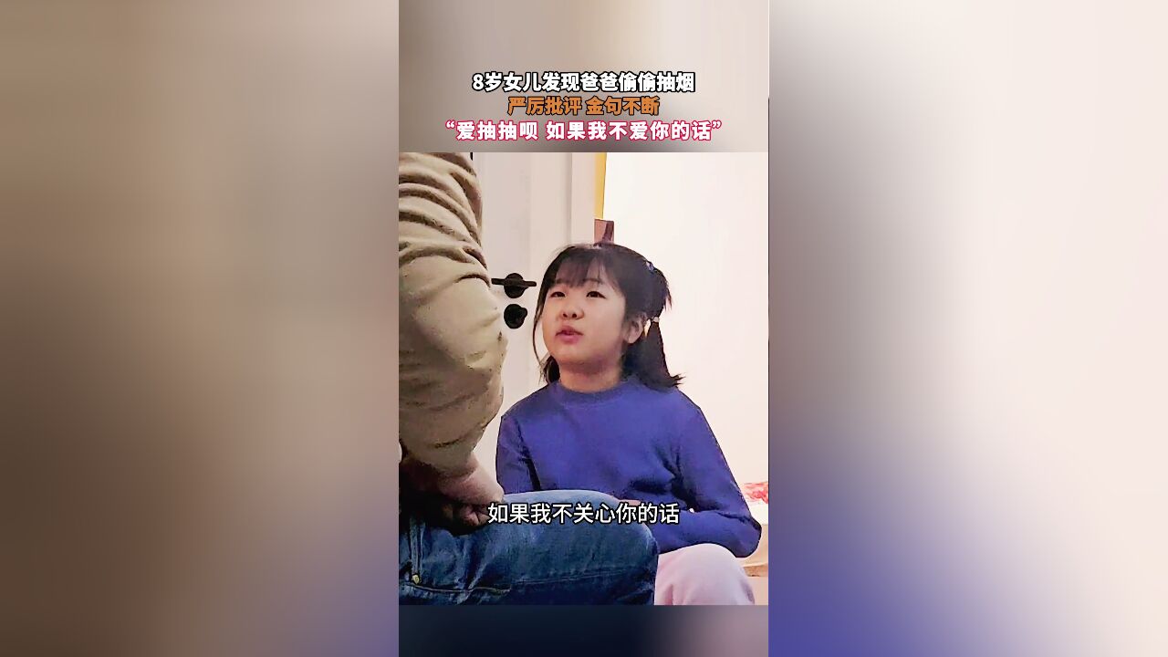 8岁女儿发现爸爸偷偷抽烟,严厉批评 金句不断,“爱抽抽呗 如果我不爱你的话”